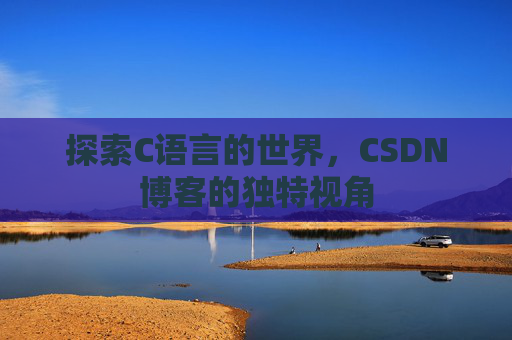 探索C语言的世界，CSDN博客的独特视角